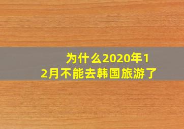 为什么2020年12月不能去韩国旅游了