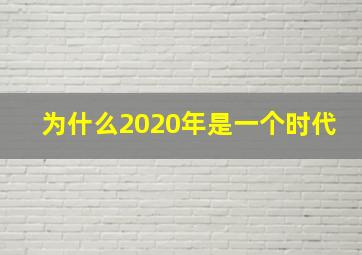 为什么2020年是一个时代