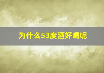 为什么53度酒好喝呢