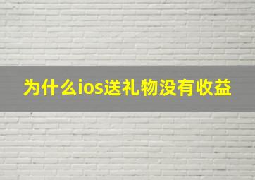 为什么ios送礼物没有收益