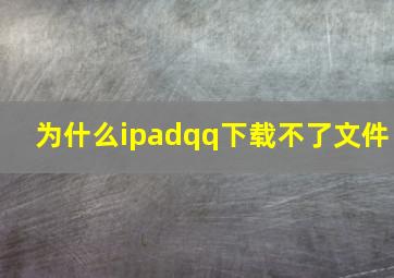 为什么ipadqq下载不了文件