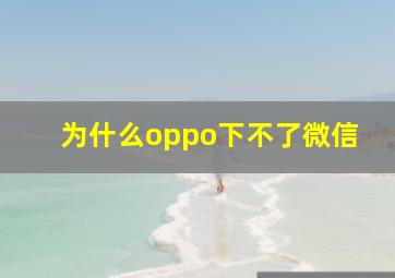 为什么oppo下不了微信