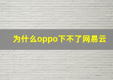 为什么oppo下不了网易云