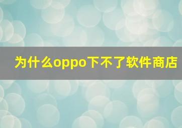 为什么oppo下不了软件商店