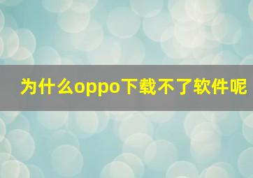 为什么oppo下载不了软件呢