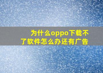 为什么oppo下载不了软件怎么办还有广告