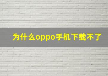 为什么oppo手机下载不了