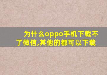 为什么oppo手机下载不了微信,其他的都可以下载