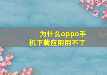 为什么oppo手机下载应用用不了