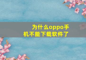 为什么oppo手机不能下载软件了