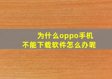 为什么oppo手机不能下载软件怎么办呢