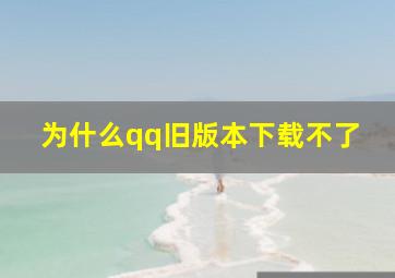 为什么qq旧版本下载不了