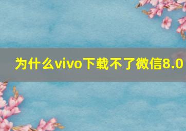 为什么vivo下载不了微信8.0