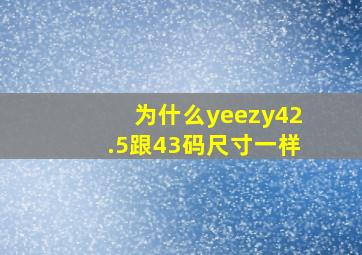 为什么yeezy42.5跟43码尺寸一样