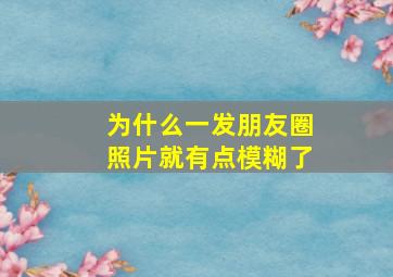 为什么一发朋友圈照片就有点模糊了