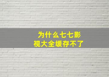 为什么七七影视大全缓存不了