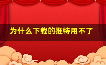 为什么下载的推特用不了