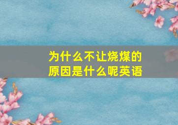 为什么不让烧煤的原因是什么呢英语