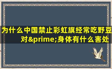 为什么中国禁止彩虹旗经常吃野豆对′身体有什么害处