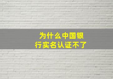 为什么中国银行实名认证不了