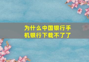 为什么中国银行手机银行下载不了了