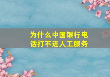 为什么中国银行电话打不进人工服务