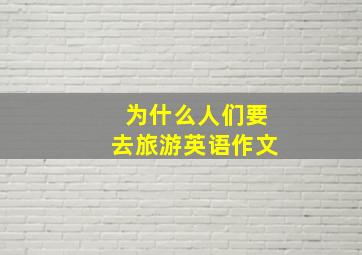 为什么人们要去旅游英语作文