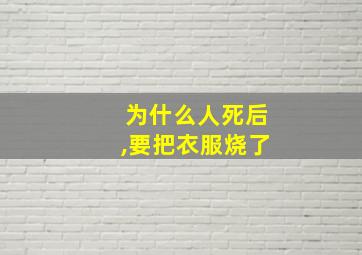 为什么人死后,要把衣服烧了