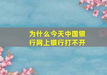 为什么今天中国银行网上银行打不开