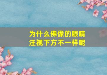 为什么佛像的眼睛注视下方不一样呢