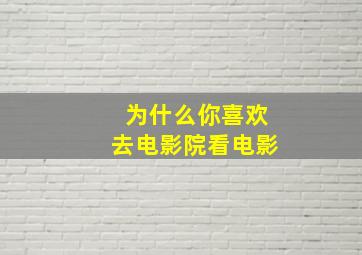 为什么你喜欢去电影院看电影