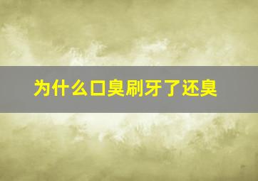 为什么口臭刷牙了还臭