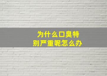 为什么口臭特别严重呢怎么办