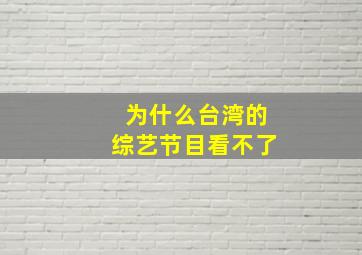 为什么台湾的综艺节目看不了