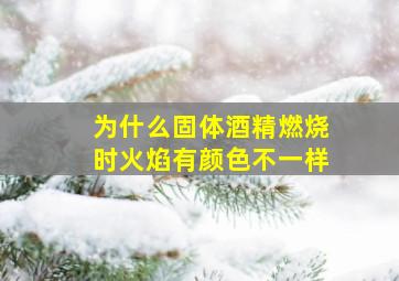 为什么固体酒精燃烧时火焰有颜色不一样