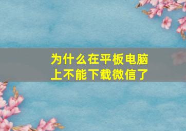 为什么在平板电脑上不能下载微信了