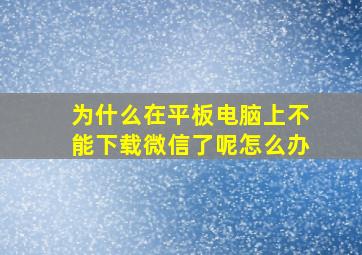 为什么在平板电脑上不能下载微信了呢怎么办