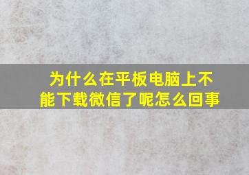 为什么在平板电脑上不能下载微信了呢怎么回事