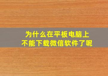 为什么在平板电脑上不能下载微信软件了呢