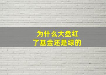 为什么大盘红了基金还是绿的