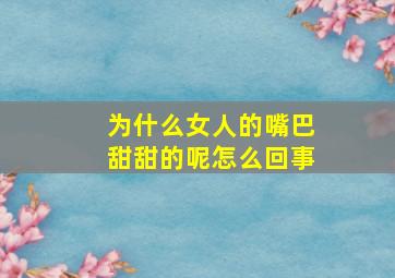 为什么女人的嘴巴甜甜的呢怎么回事