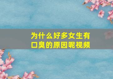 为什么好多女生有口臭的原因呢视频