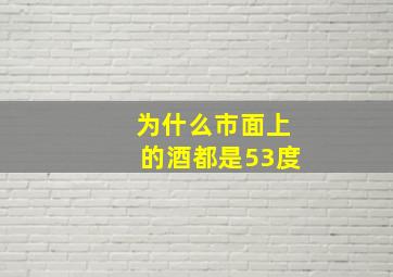 为什么市面上的酒都是53度