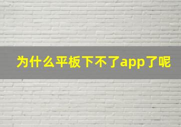 为什么平板下不了app了呢