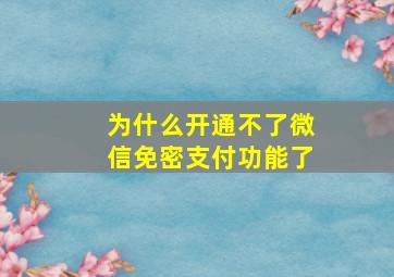 为什么开通不了微信免密支付功能了