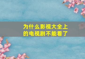 为什么影视大全上的电视剧不能看了