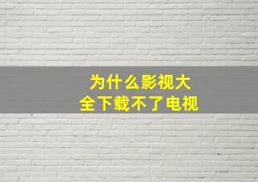 为什么影视大全下载不了电视