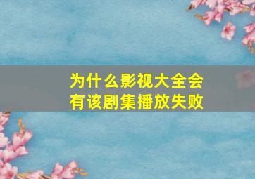 为什么影视大全会有该剧集播放失败