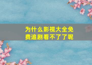 为什么影视大全免费追剧看不了了呢