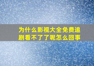 为什么影视大全免费追剧看不了了呢怎么回事